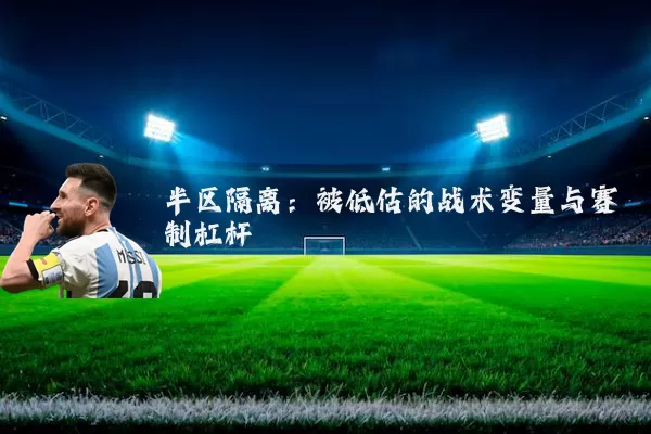 半区隔离:被低估的战术变量与赛制杠杆