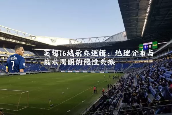 英超16城承办逻辑:地理分布与战术周期的隐性共振