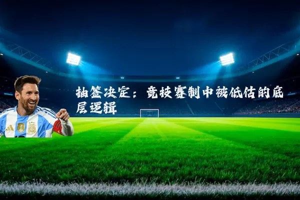 抽签决定:竞技赛制中被低估的底层逻辑