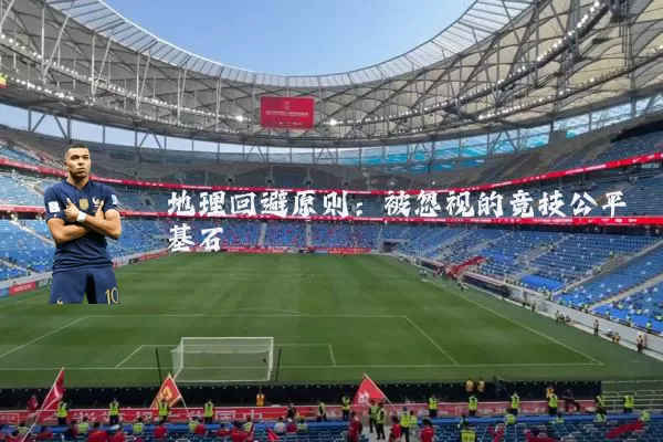 地理回避原则:被忽视的竞技公平基石