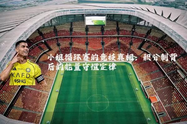 小组循环赛的竞技真相:积分制背后的能量守恒定律