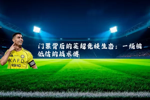 门票背后的英超竞技生态:一场被低估的战术博弈
