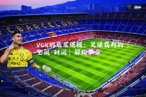 VOR的底层逻辑:足球裁判的「空间-时间」解构革命