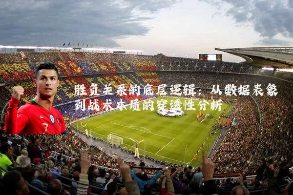 胜负关系的底层逻辑:从数据表象到战术本质的穿透性分析