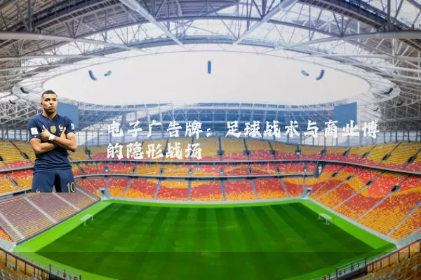 电子广告牌:足球战术与商业博弈的隐形战场