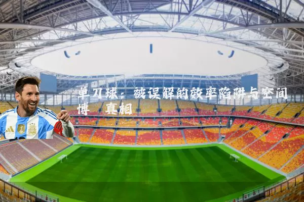 单刀球：被误解的效率陷阱与空间博弈真相