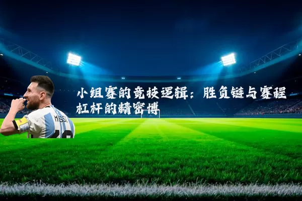 小组赛的竞技逻辑:胜负链与赛程杠杆的精密博弈