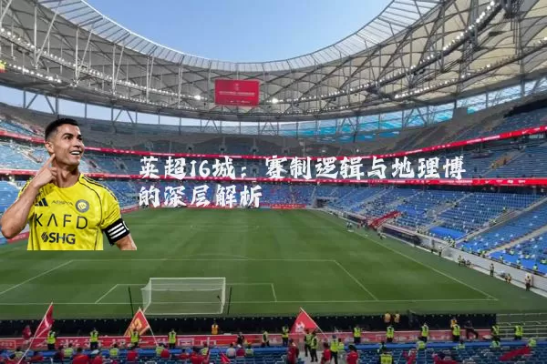 英超16城:赛制逻辑与地理博弈的深层解析