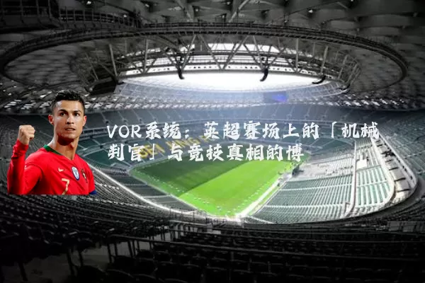 VOR系统:英超赛场上的「机械判官」与竞技真相的博弈