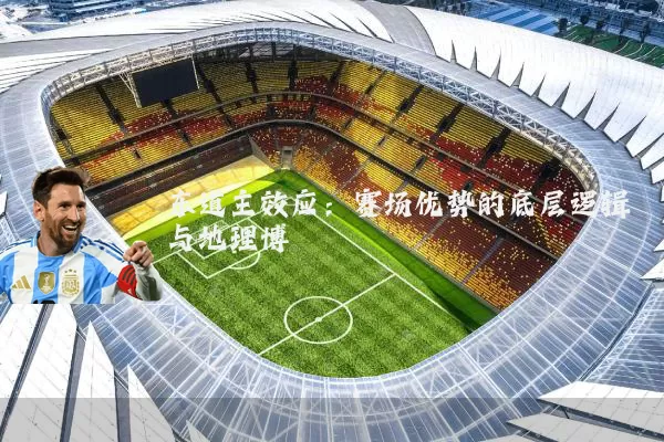 东道主效应:赛场优势的底层逻辑与地理博弈