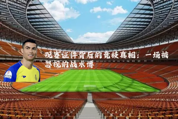 观赛证件背后的竞技真相：一场被忽视的战术博弈