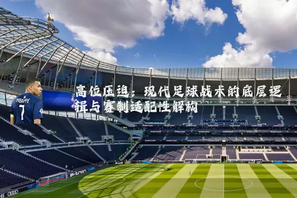 高位压迫:现代足球战术的底层逻辑与赛制适配性解构