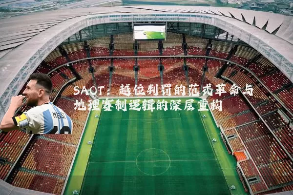 SAOT:越位判罚的范式革命与地理赛制逻辑的深层重构